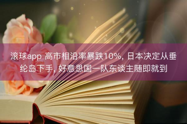 滚球app 高市相沿率暴跌10%, 日本决定从垂纶岛下手, 好意思国一队东谈主随即就到