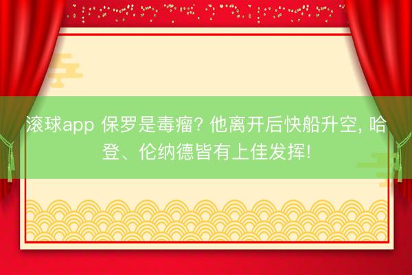滚球app 保罗是毒瘤? 他离开后快船升空, 哈登、伦纳德皆有上佳发挥!