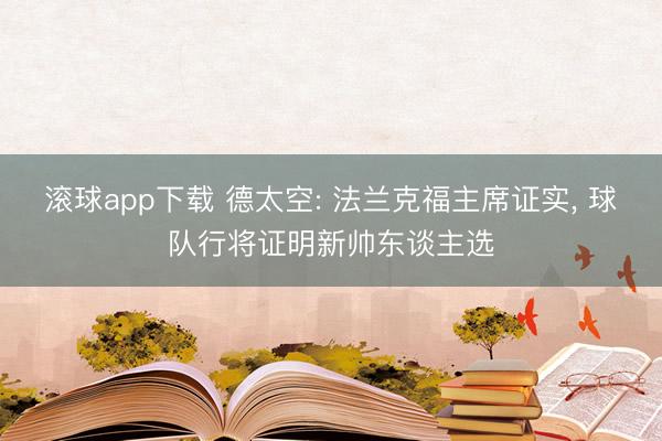 滚球app下载 德太空: 法兰克福主席证实, 球队行将证明新帅东谈主选