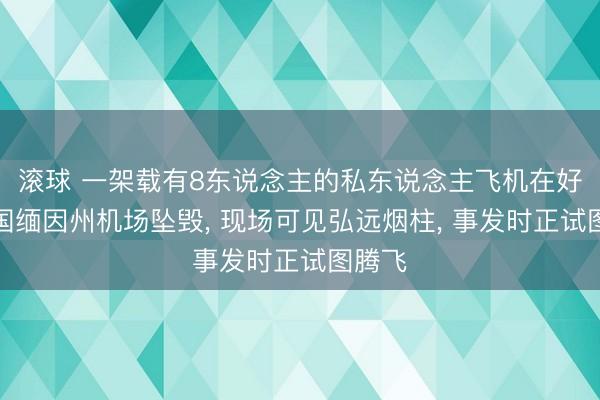 滚球 一架载有8东说念主的私东说念主飞机在好意思国缅因州机场坠毁, 现场可见弘远烟柱, 事发时正试图腾飞