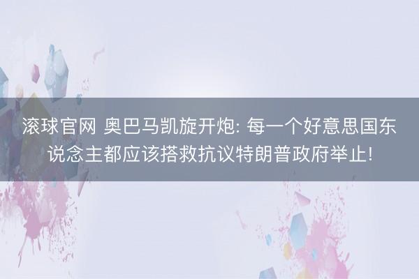 滚球官网 奥巴马凯旋开炮: 每一个好意思国东说念主都应该搭救抗议特朗普政府举止!