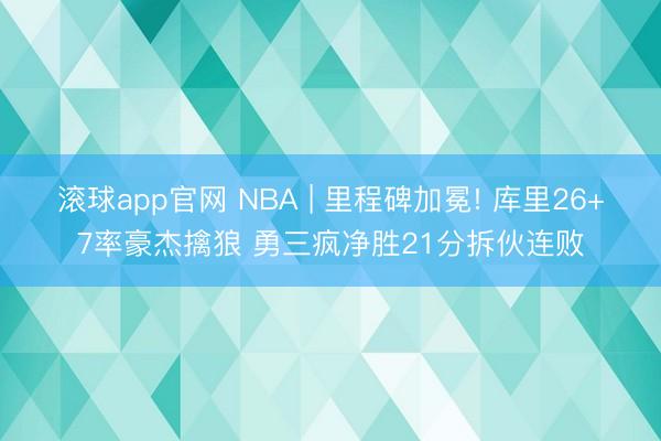 滚球app官网 NBA | 里程碑加冕! 库里26+7率豪杰擒狼 勇三疯净胜21分拆伙连败