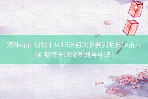 滚球app 视频丨从16岁初次参赛到明日冲击八强 期待王欣瑜澳网再冲破！