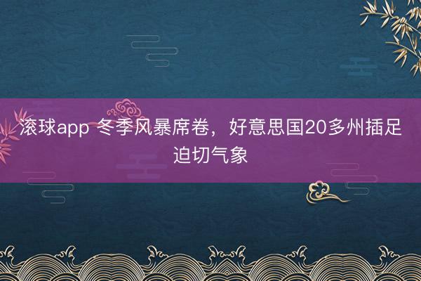 滚球app 冬季风暴席卷,好意思国20多州插足迫切气象