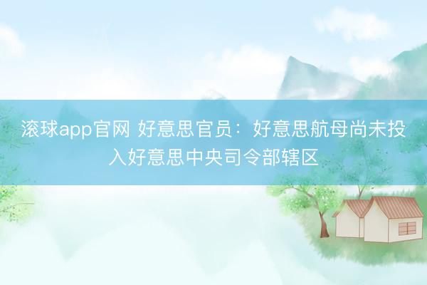 滚球app官网 好意思官员：好意思航母尚未投入好意思中央司令部辖区