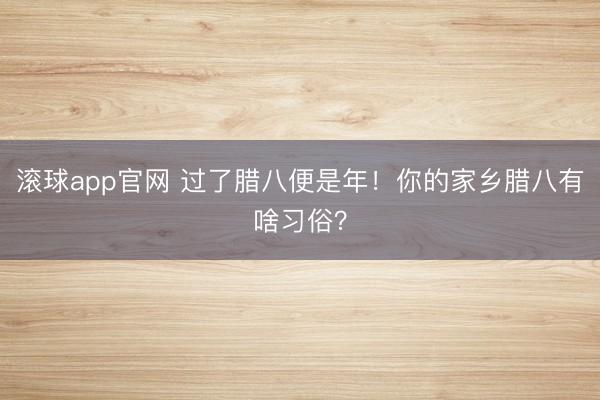 滚球app官网 过了腊八便是年！你的家乡腊八有啥习俗？
