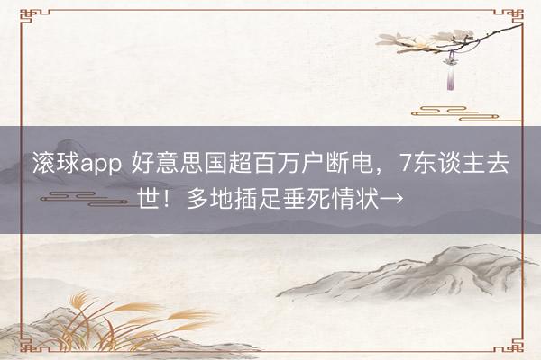 滚球app 好意思国超百万户断电，7东谈主去世！多地插足垂死情状→