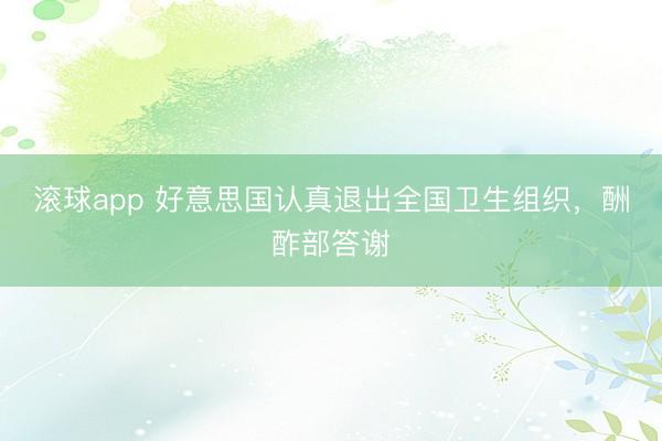 滚球app 好意思国认真退出全国卫生组织，酬酢部答谢