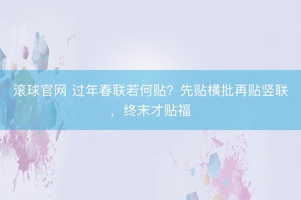 滚球官网 过年春联若何贴?先贴横批再贴竖联,终末才贴福