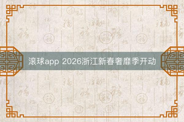滚球app 2026浙江新春奢靡季开动