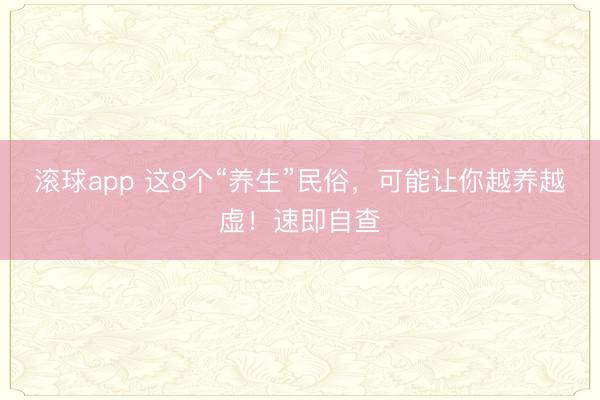 滚球app 这8个“养生”民俗,可能让你越养越虚!速即自查