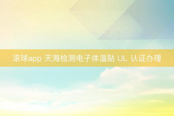 滚球app 天海检测电子体温贴 UL 认证办理