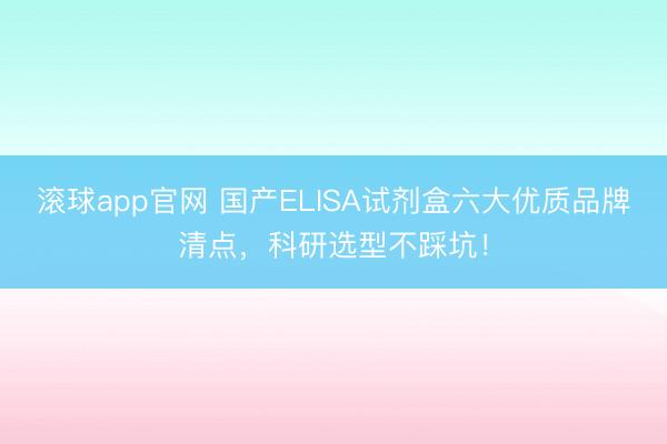 滚球app官网 国产ELISA试剂盒六大优质品牌清点,科研选型不踩坑!