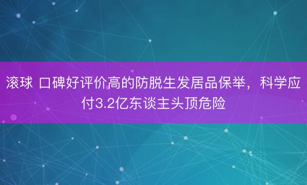 滚球 口碑好评价高的防脱生发居品保举,科学应付3.2亿东谈主头顶危险
