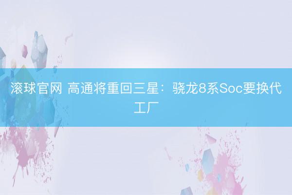 滚球官网 高通将重回三星:骁龙8系Soc要换代工厂