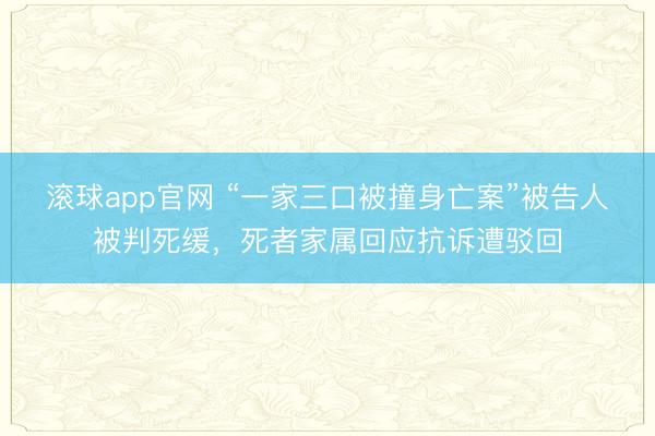 滚球app官网 “一家三口被撞身亡案”被告人被判死缓，死者家属回应抗诉遭驳回