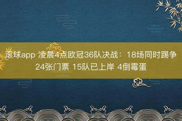 滚球app 凌晨4点欧冠36队决战:18场同时踢争24张门票 15队已上岸 4倒霉蛋