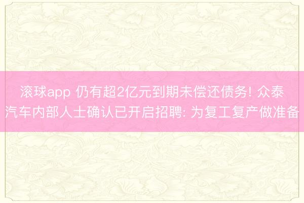 滚球app 仍有超2亿元到期未偿还债务! 众泰汽车内部人士确认已开启招聘: 为复工复产做准备