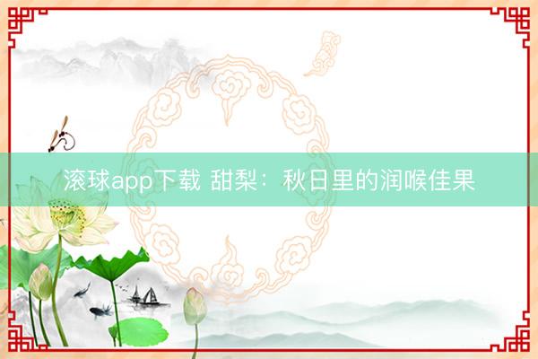 滚球app下载 甜梨:秋日里的润喉佳果