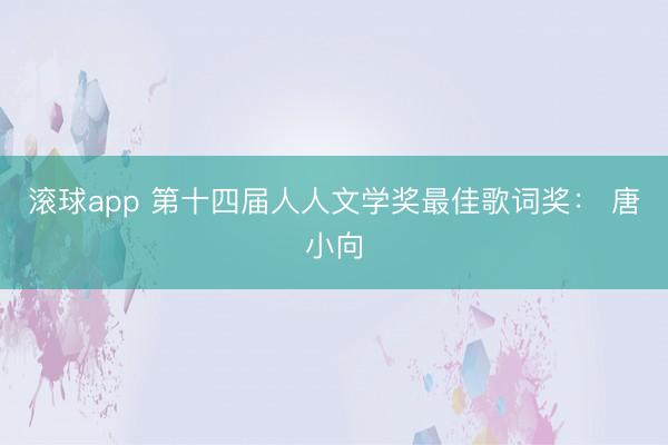 滚球app 第十四届人人文学奖最佳歌词奖： 唐小向