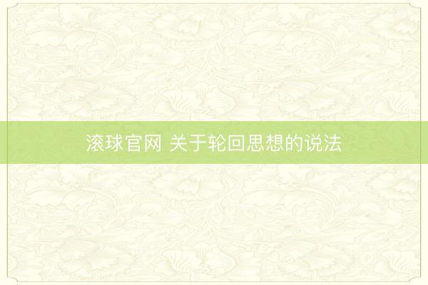 滚球官网 关于轮回思想的说法
