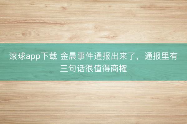 滚球app下载 金晨事件通报出来了,通报里有三句话很值得商榷