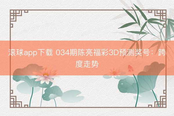 滚球app下载 034期陈亮福彩3D预测奖号：跨度走势