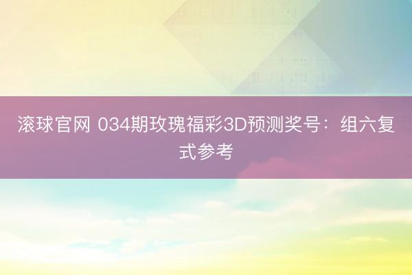滚球官网 034期玫瑰福彩3D预测奖号:组六复式参考
