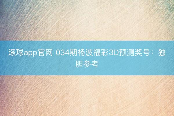 滚球app官网 034期杨波福彩3D预测奖号:独胆参考