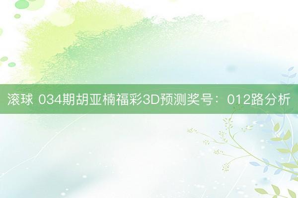 滚球 034期胡亚楠福彩3D预测奖号:012路分析
