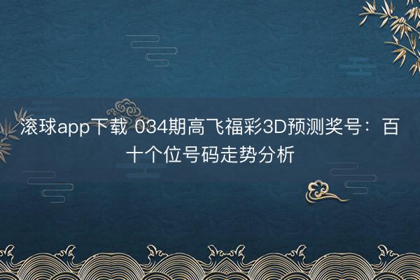 滚球app下载 034期高飞福彩3D预测奖号：百十个位号码走势分析