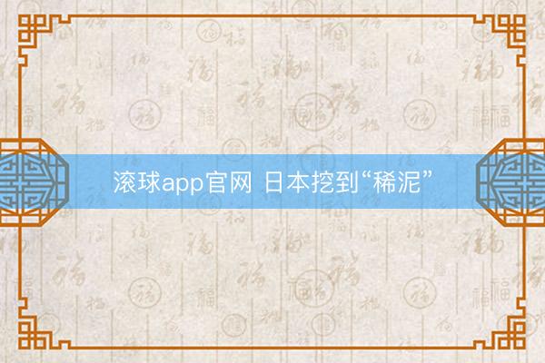 滚球app官网 日本挖到“稀泥”
