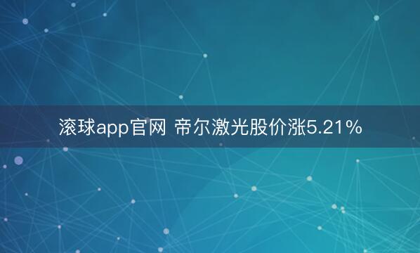 滚球app官网 帝尔激光股价涨5.21%