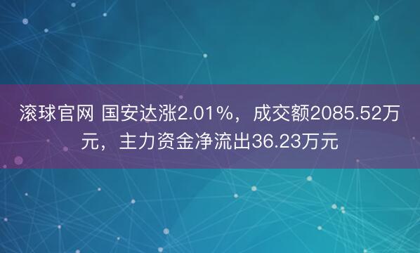 滚球官网 国安达涨2.01%,成交额2085.52万元,主力资金净流出36.23万元