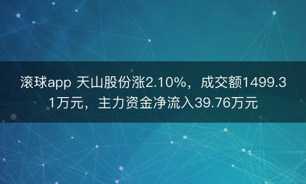 滚球app 天山股份涨2.10%，成交额1499.31万元，主力资金净流入39.76万元