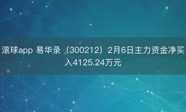 滚球app 易华录(300212)2月6日主力资金净买入4125.24万元