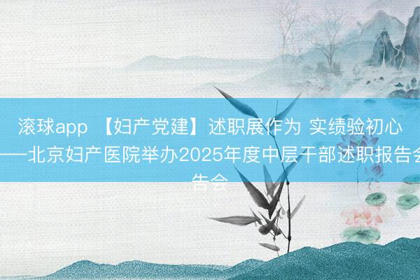 滚球app 【妇产党建】述职展作为 实绩验初心——北京妇产医院举办2025年度中层干部述职报告会