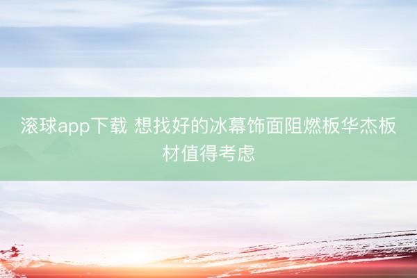 滚球app下载 想找好的冰幕饰面阻燃板华杰板材值得考虑