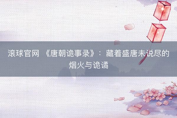 滚球官网 《唐朝诡事录》：藏着盛唐未说尽的烟火与诡谲