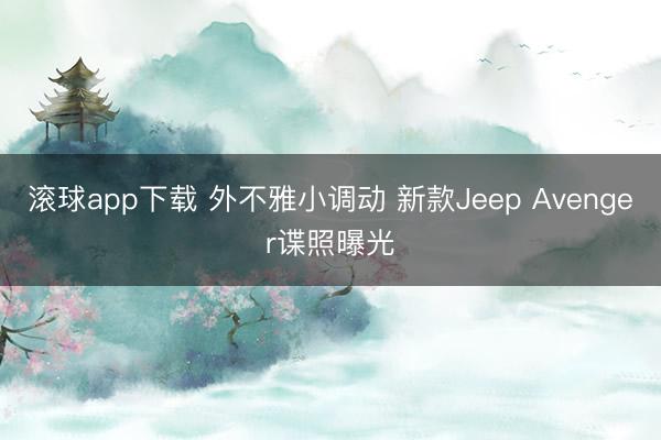 滚球app下载 外不雅小调动 新款Jeep Avenger谍照曝光