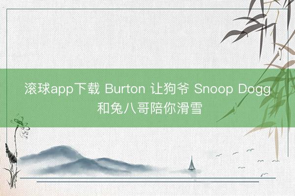 滚球app下载 Burton 让狗爷 Snoop Dogg 和兔八哥陪你滑雪