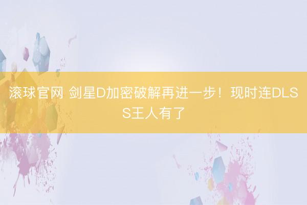 滚球官网 剑星D加密破解再进一步！现时连DLSS王人有了