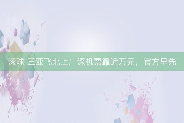 滚球 三亚飞北上广深机票靠近万元,官方早先