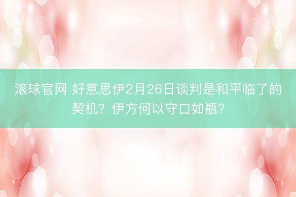 滚球官网 好意思伊2月26日谈判是和平临了的契机?伊方何以守口如瓶?