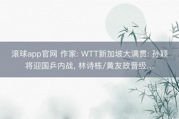 滚球app官网 作家: WTT新加坡大满贯: 孙颖将迎国乒内战, 林诗栋/黄友政晋级…