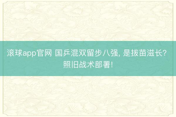 滚球app官网 国乒混双留步八强, 是拔苗滋长? 照旧战术部署!