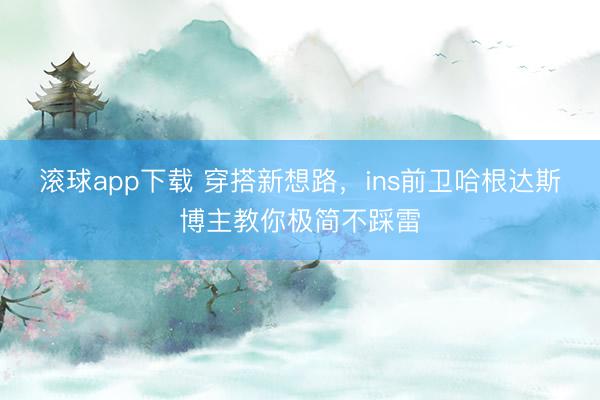 滚球app下载 穿搭新想路，ins前卫哈根达斯博主教你极简不踩雷