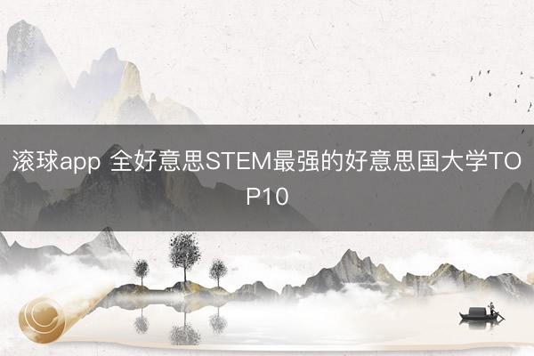 滚球app 全好意思STEM最强的好意思国大学TOP10