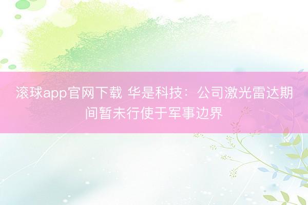 滚球app官网下载 华是科技：公司激光雷达期间暂未行使于军事边界