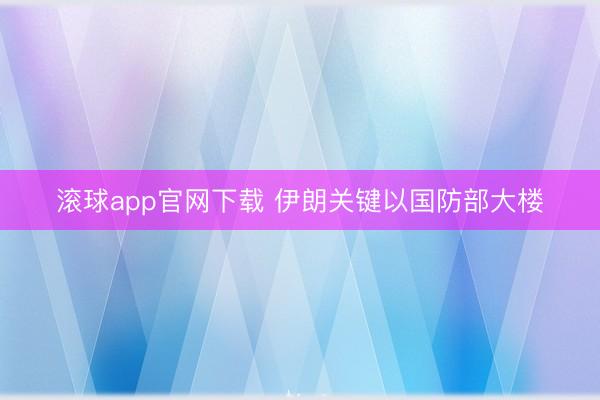 滚球app官网下载 伊朗关键以国防部大楼